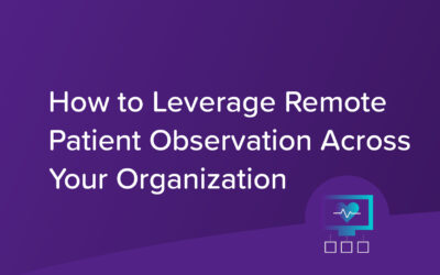 How to Leverage Remote Patient Observation Across Your Organization